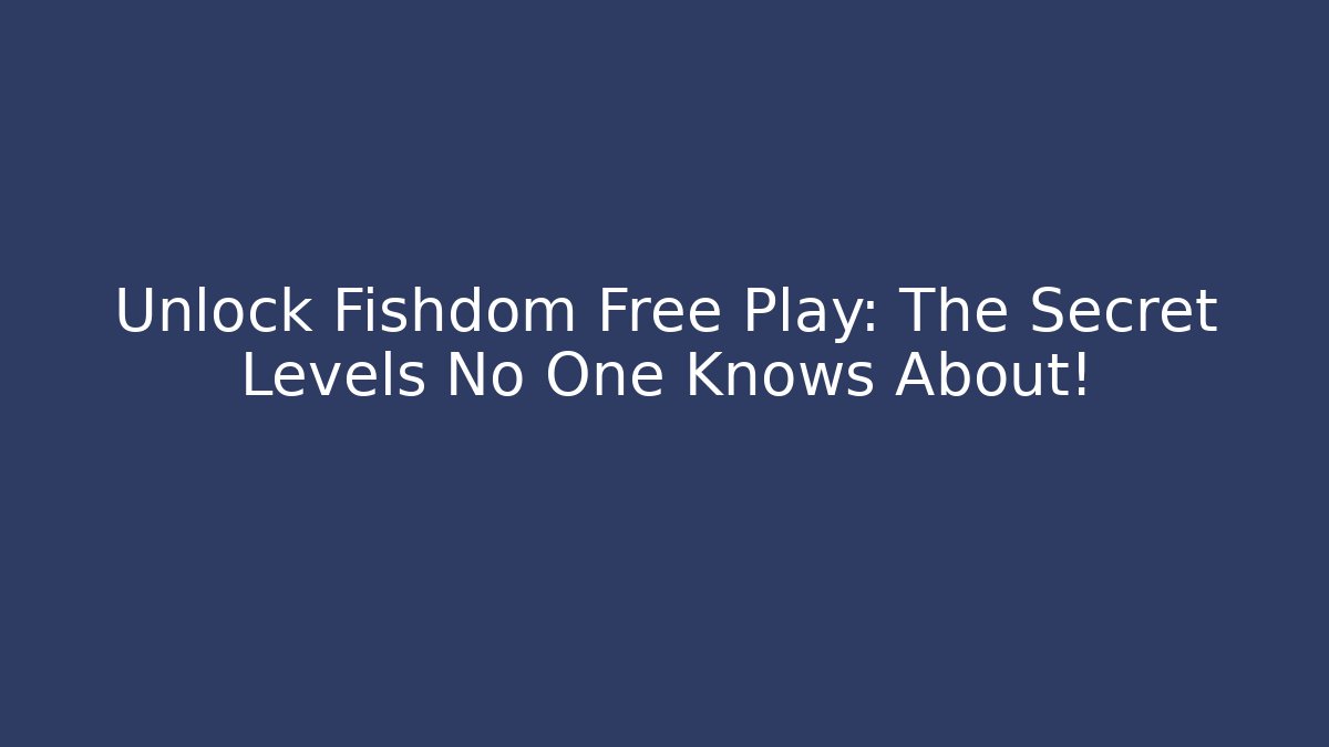 Unlock Fishdom Free Play: The Secret Levels No One Knows About!