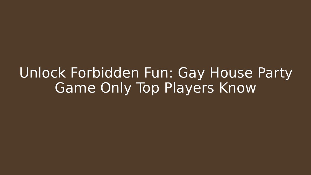 Unlock Forbidden Fun: Gay House Party Game Only Top Players Know