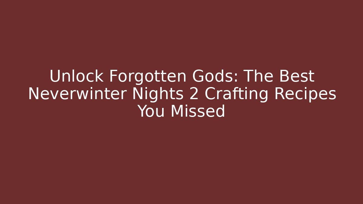 Unlock Forgotten Gods: The Best Neverwinter Nights 2 Crafting Recipes You Missed