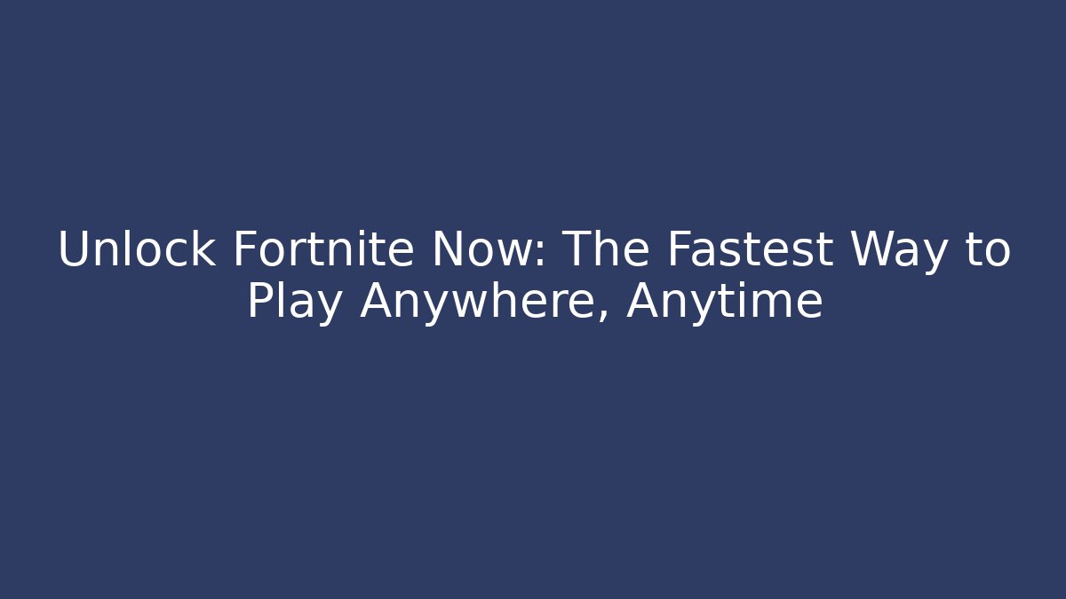 Unlock Fortnite Now: The Fastest Way to Play Anywhere, Anytime
