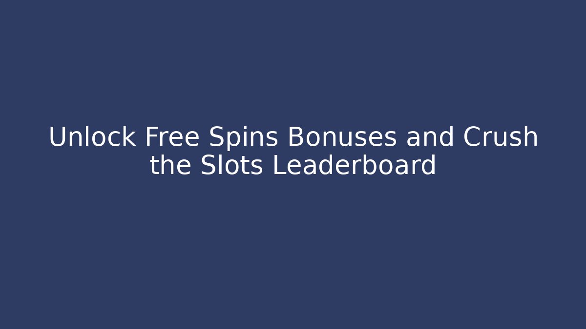 Unlock Free Spins Bonuses and Crush the Slots Leaderboard - Celivion