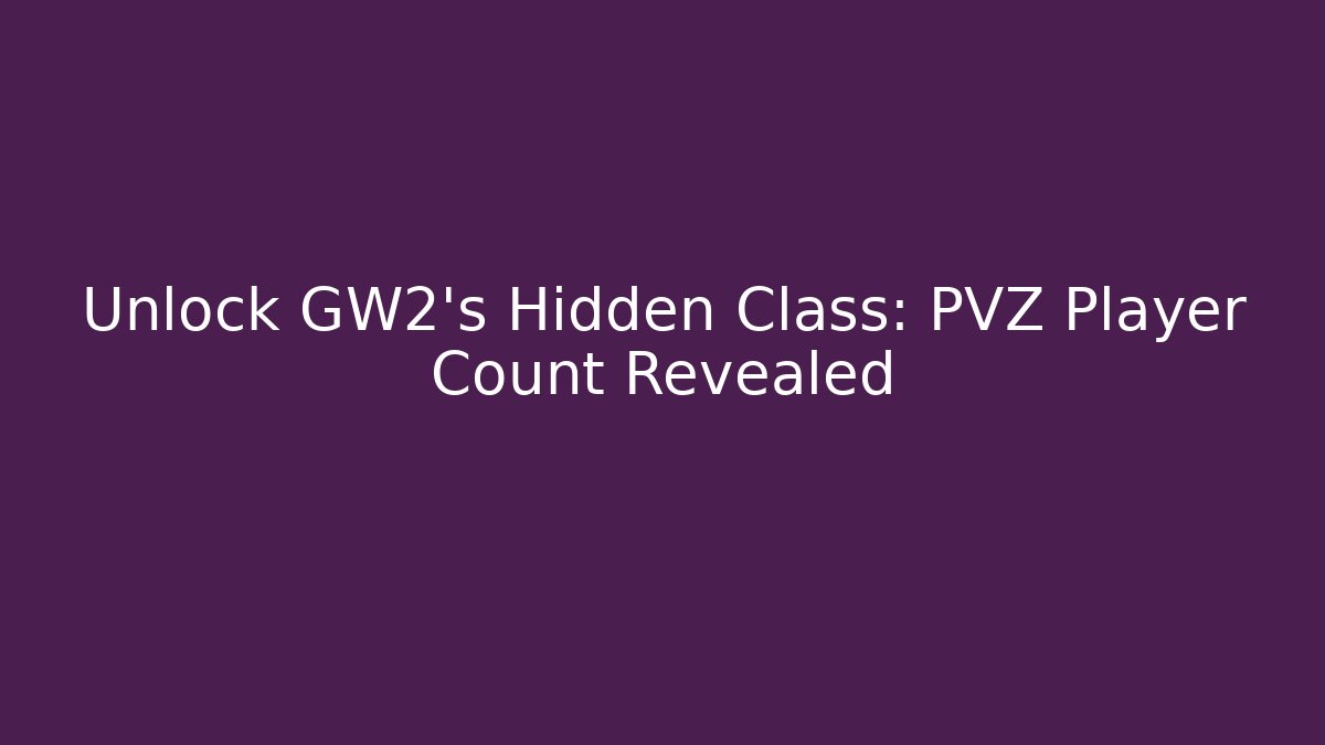 Unlock GW2's Hidden Class: PVZ Player Count Revealed - Celivion