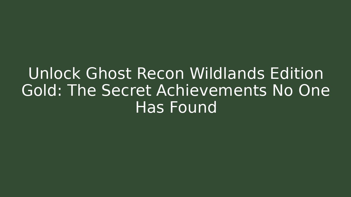 Unlock Ghost Recon Wildlands Edition Gold: The Secret Achievements No One Has Found