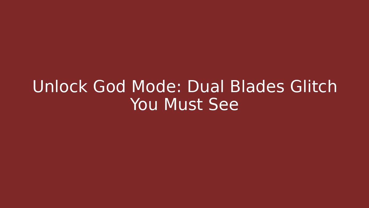 Unlock God Mode: Dual Blades Glitch You Must See