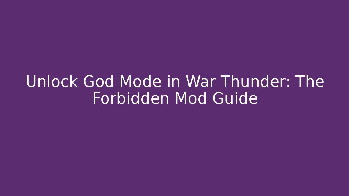 Unlock God Mode in War Thunder: The Forbidden Mod Guide