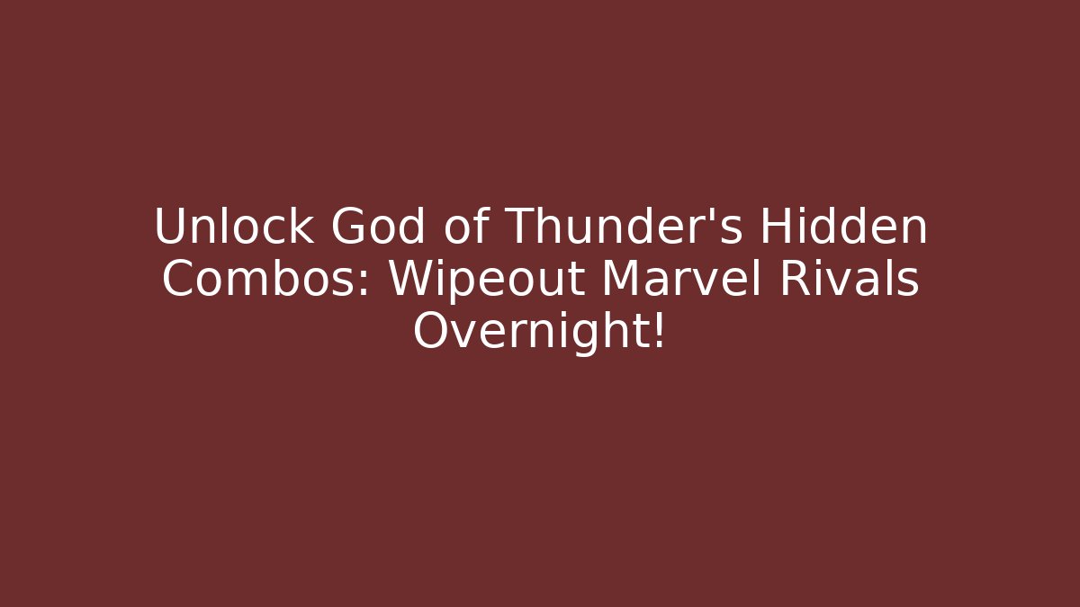 Unlock God of Thunder's Hidden Combos: Wipeout Marvel Rivals Overnight!