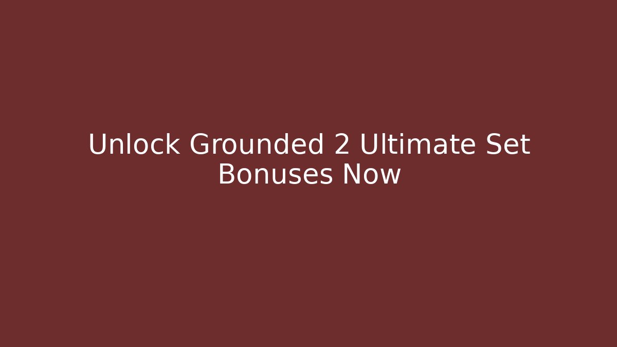 Unlock Grounded 2 Ultimate Set Bonuses Now