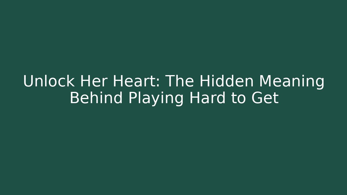 Unlock Her Heart: The Hidden Meaning Behind Playing Hard to Get