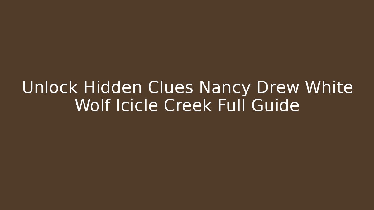 Unlock Hidden Clues Nancy Drew White Wolf Icicle Creek Full Guide