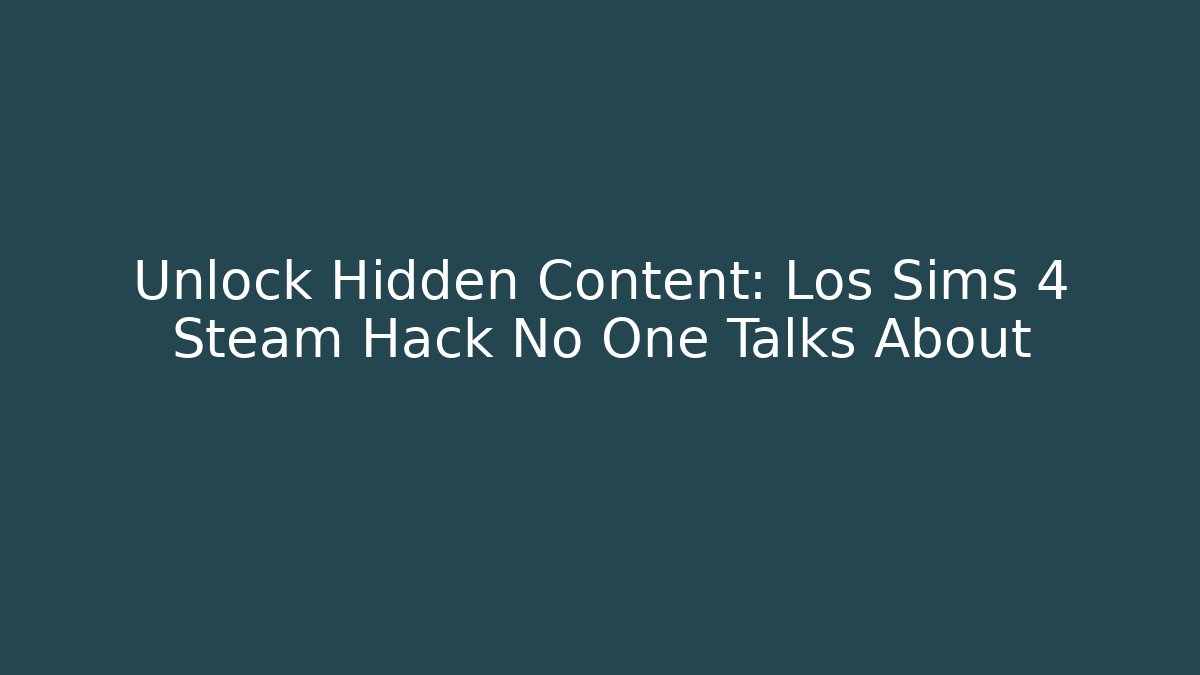 Unlock Hidden Content: Los Sims 4 Steam Hack No One Talks About