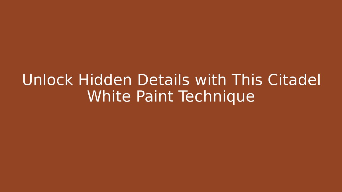 Unlock Hidden Details with This Citadel White Paint Technique