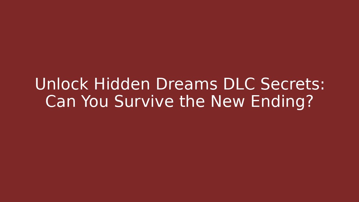 Unlock Hidden Dreams DLC Secrets: Can You Survive the New Ending?