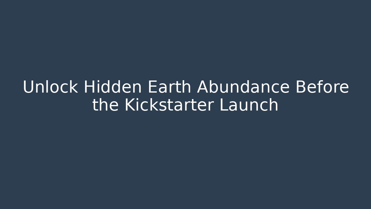 Unlock Hidden Earth Abundance Before the Kickstarter Launch - Celivion