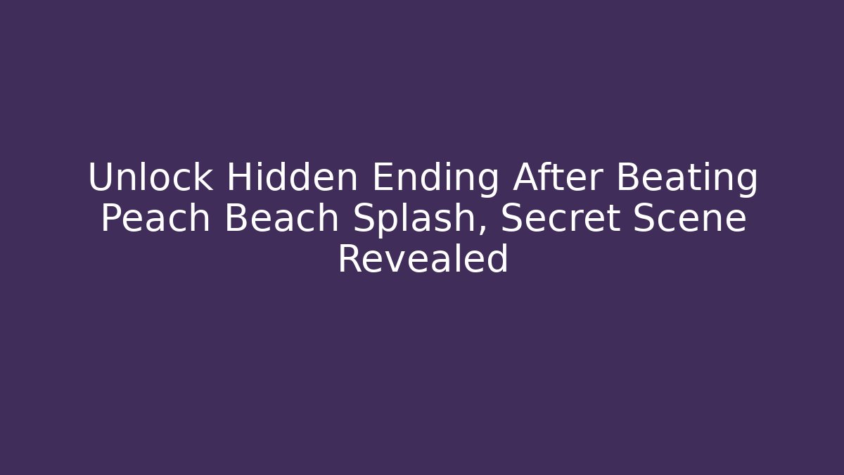 Unlock Hidden Ending After Beating Peach Beach Splash, Secret Scene Revealed