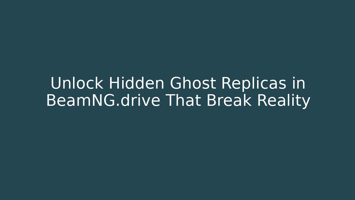 Unlock Hidden Ghost Replicas in BeamNG.drive That Break Reality