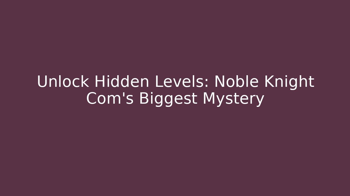 Unlock Hidden Levels: Noble Knight Com’s Biggest Mystery