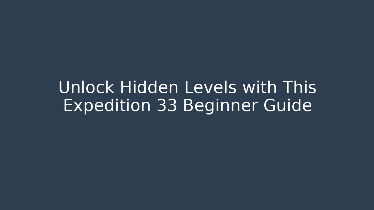 Unlock Hidden Levels with This Expedition 33 Beginner Guide