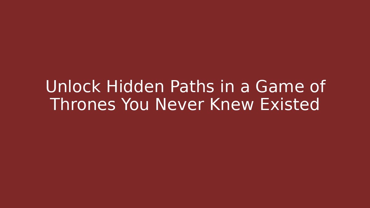 Unlock Hidden Paths in a Game of Thrones You Never Knew Existed
