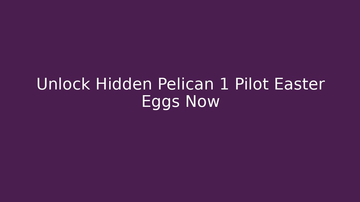 Unlock Hidden Pelican 1 Pilot Easter Eggs Now - Celivion
