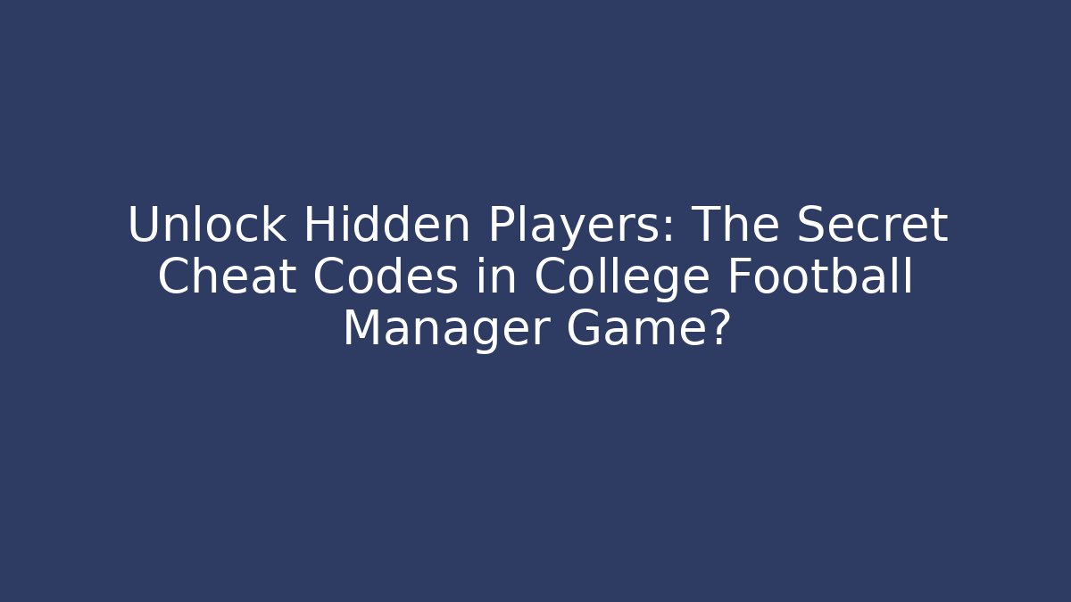 Unlock Hidden Players: The Secret Cheat Codes in College Football Manager Game?