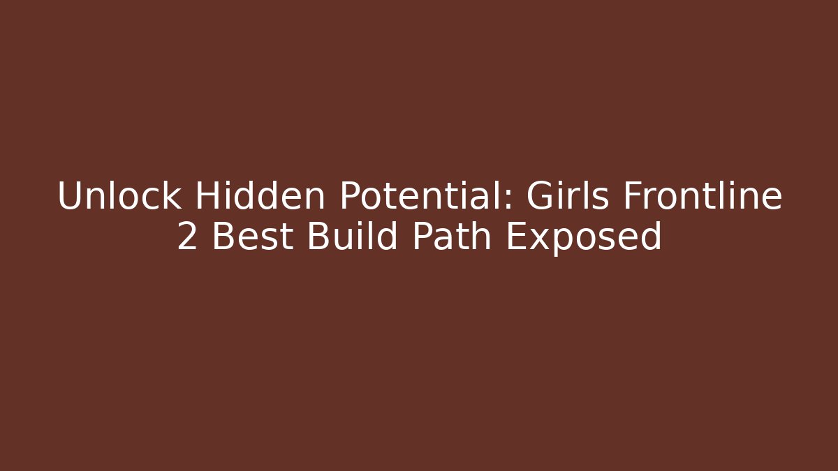 Unlock Hidden Potential: Girls Frontline 2 Best Build Path Exposed