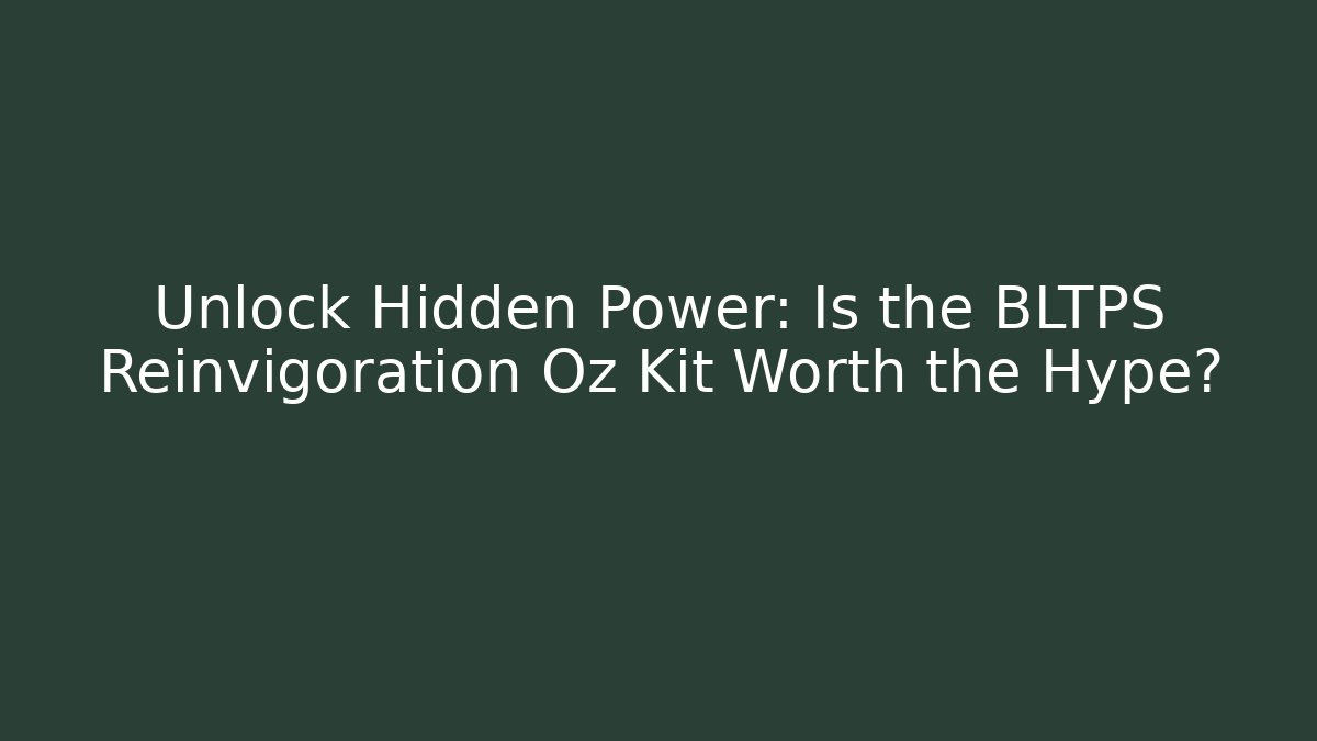 Unlock Hidden Power: Is the BLTPS Reinvigoration Oz Kit Worth the Hype?