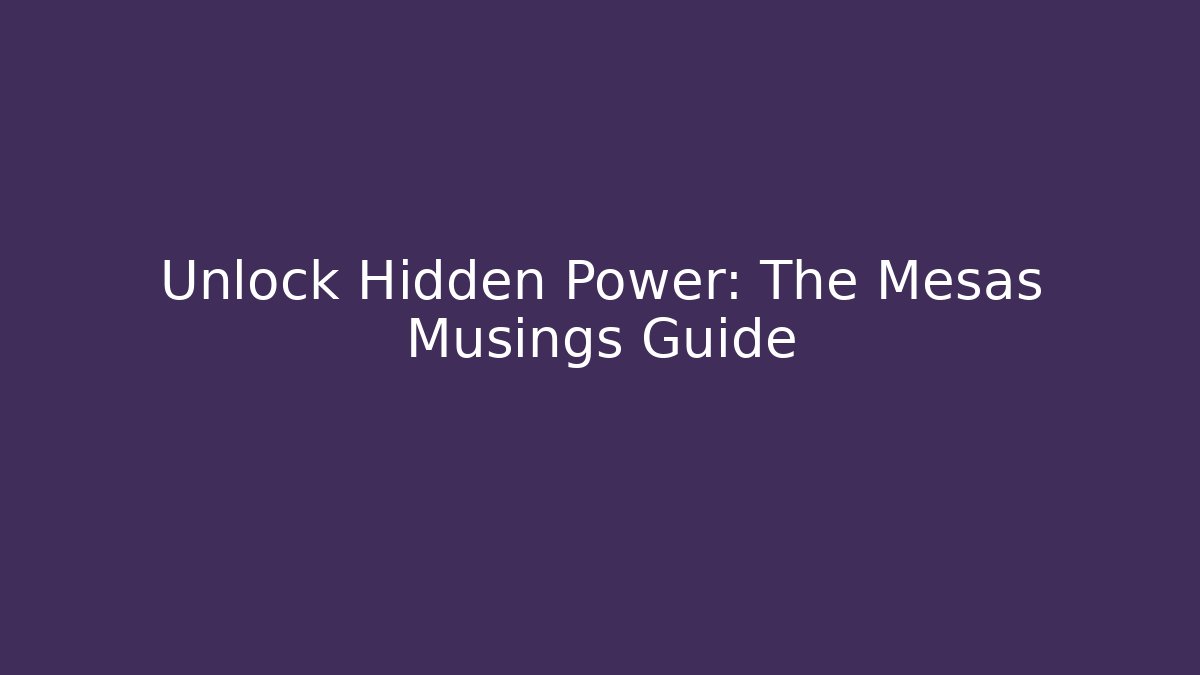 Unlock Hidden Power: The Mesas Musings Guide
