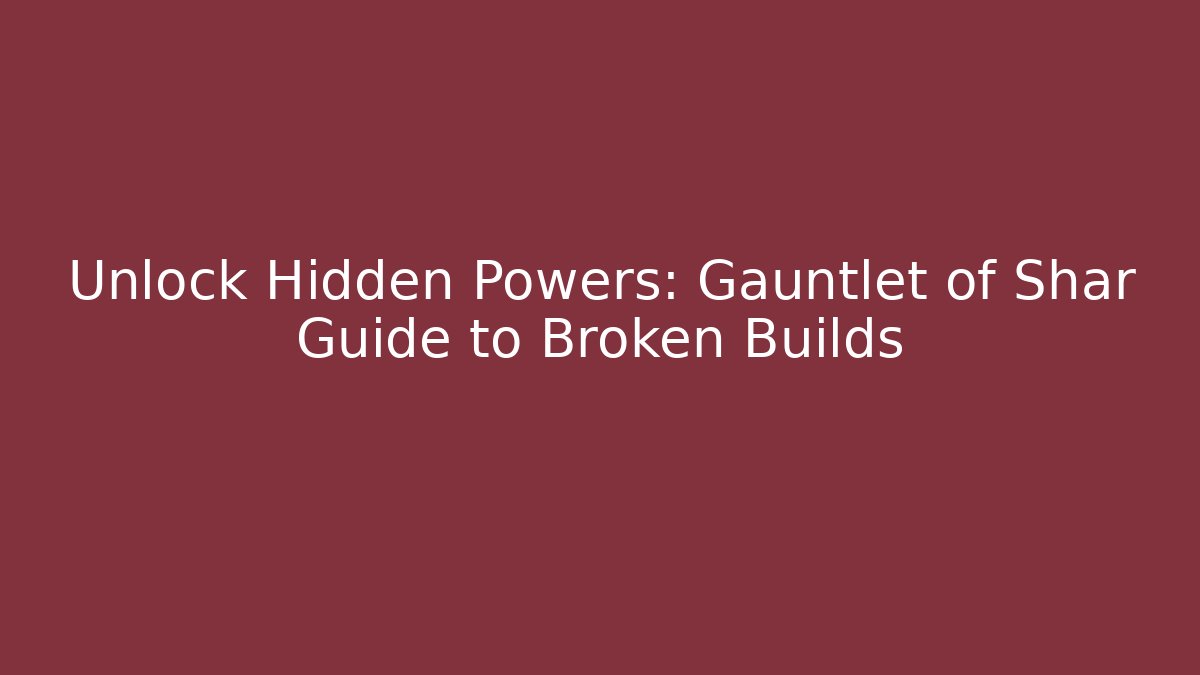 Unlock Hidden Powers: Gauntlet of Shar Guide to Broken Builds