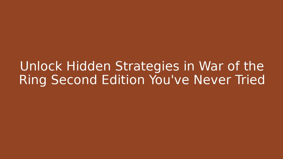 Unlock Hidden Strategies in War of the Ring Second Edition You’ve Never Tried