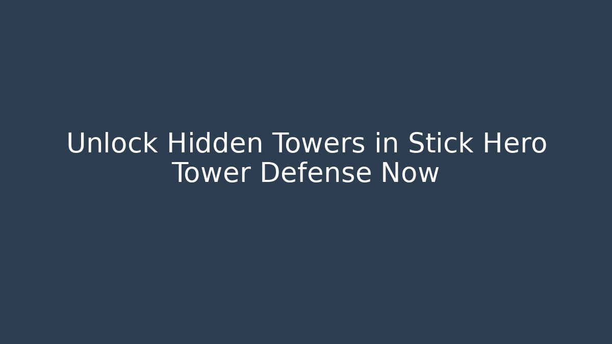 Unlock Hidden Towers in Stick Hero Tower Defense Now