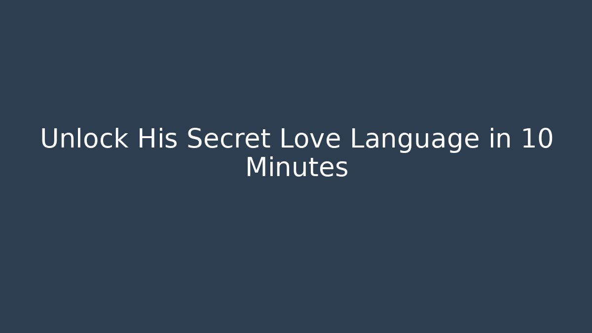Unlock His Secret Love Language in 10 Minutes