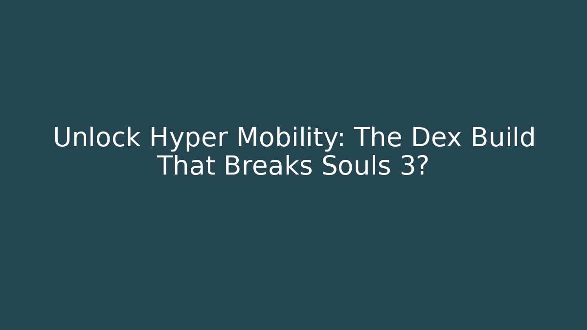 Unlock Hyper Mobility: The Dex Build That Breaks Souls 3?