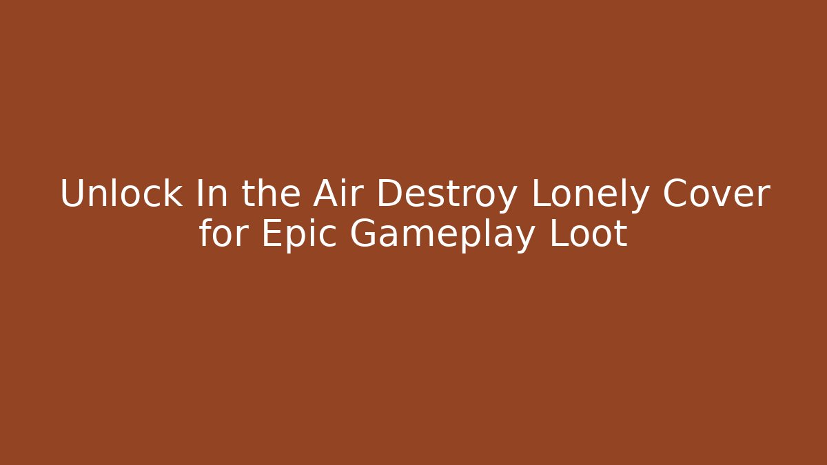 Unlock In the Air Destroy Lonely Cover for Epic Gameplay Loot