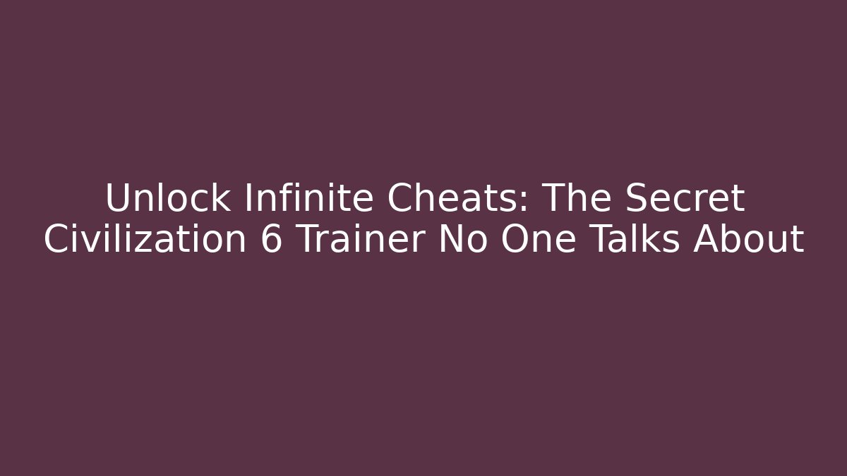 Unlock Infinite Cheats: The Secret Civilization 6 Trainer No One Talks About