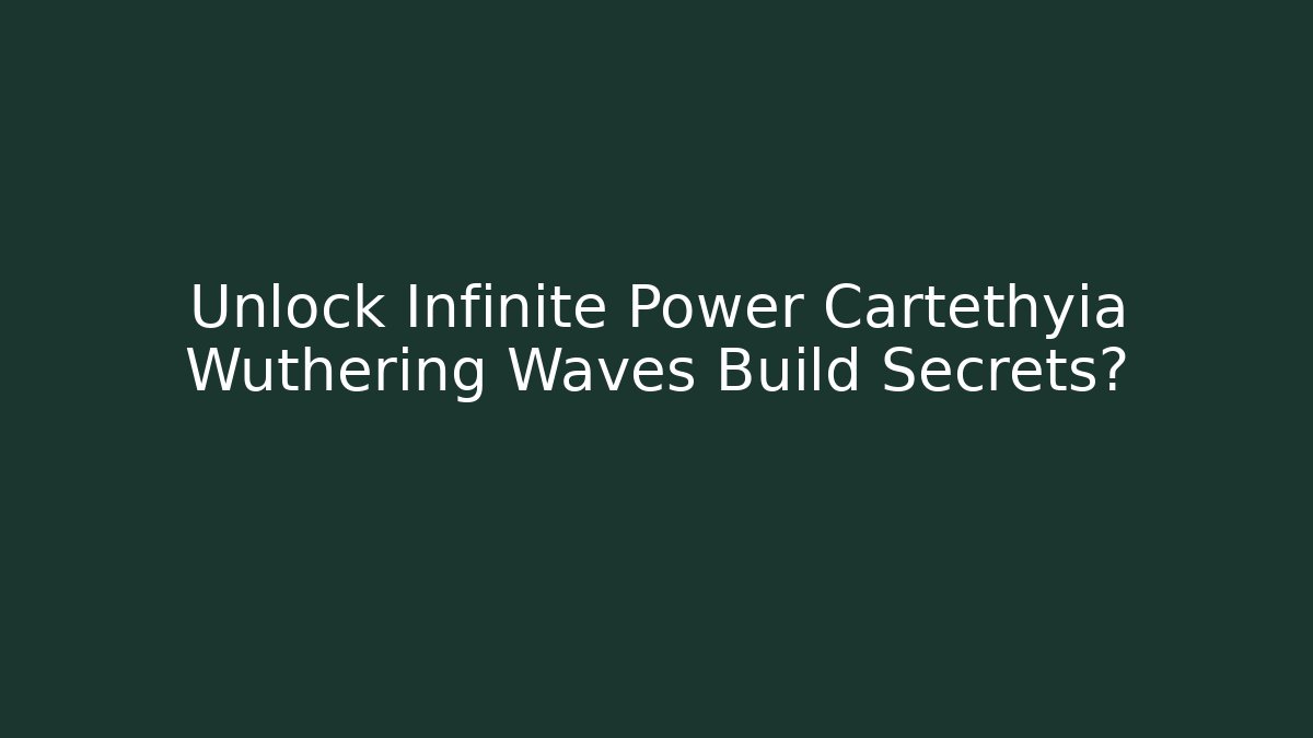 Unlock Infinite Power Cartethyia Wuthering Waves Build Secrets?