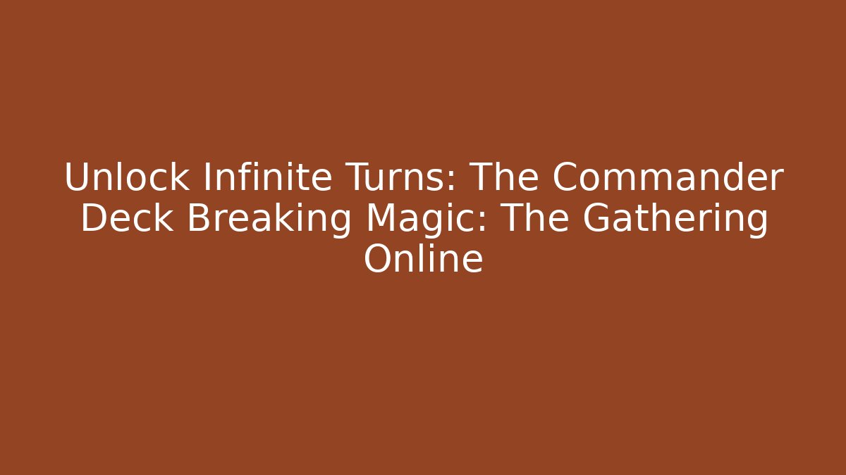 Unlock Infinite Turns: The Commander Deck Breaking Magic: The Gathering Online