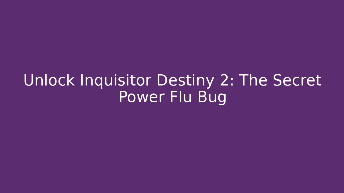Unlock Inquisitor Destiny 2: The Secret Power Flu Bug - Celivion
