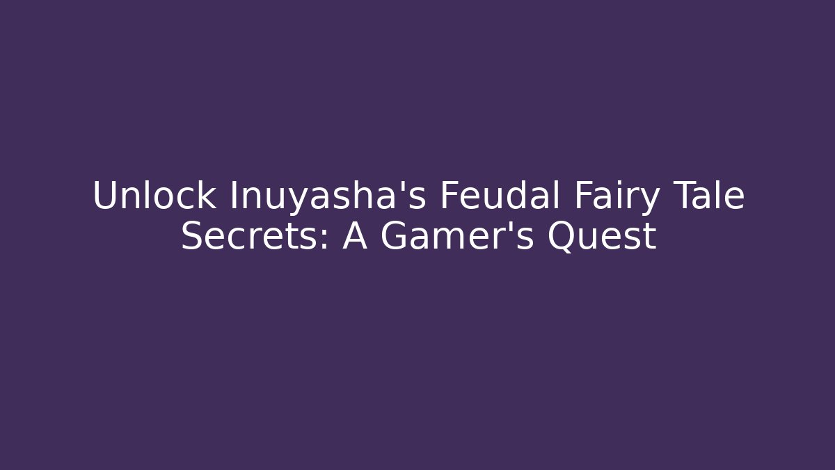 Unlock Inuyasha's Feudal Fairy Tale Secrets: A Gamer's Quest