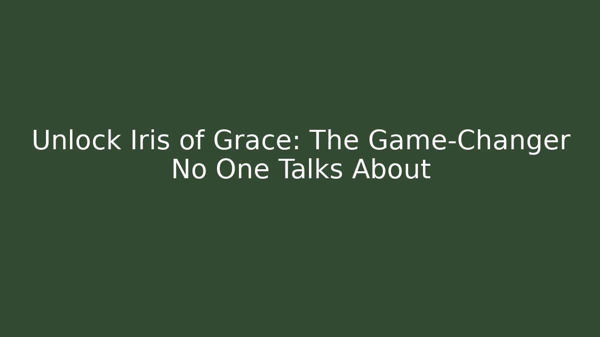 Unlock Iris of Grace: The Game-Changer No One Talks About