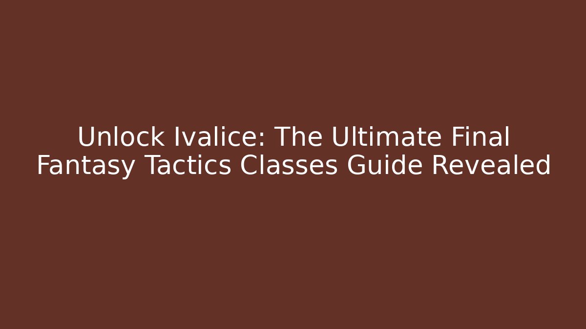 Unlock Ivalice: The Ultimate Final Fantasy Tactics Classes Guide Revealed