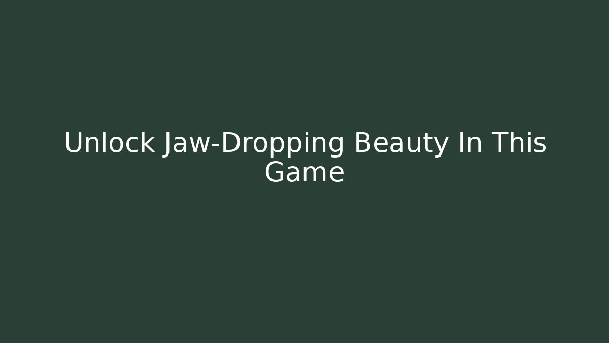 Unlock Jaw-Dropping Beauty In This Game