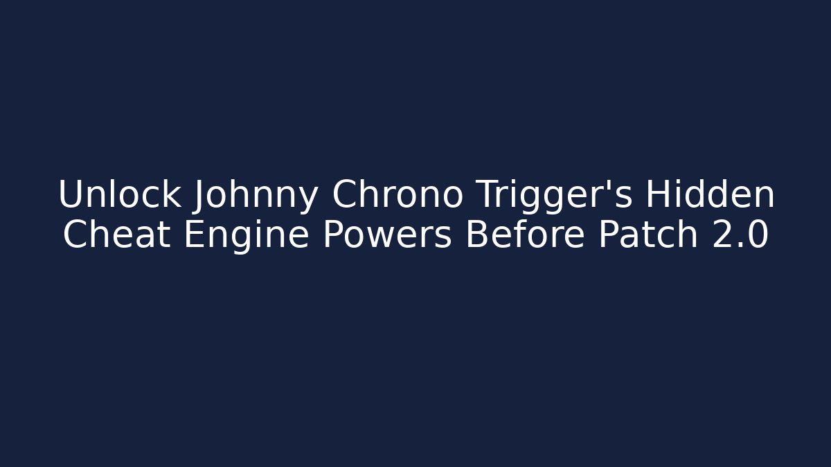 Unlock Johnny Chrono Trigger’s Hidden Cheat Engine Powers Before Patch 2.0