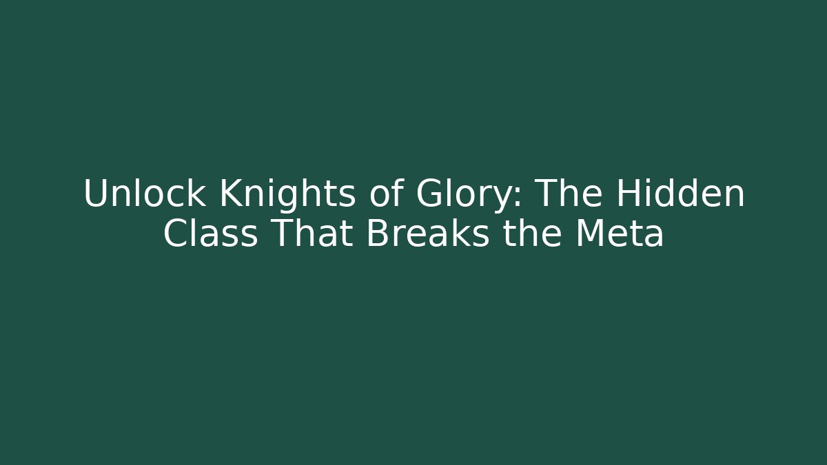 Unlock Knights of Glory: The Hidden Class That Breaks the Meta
