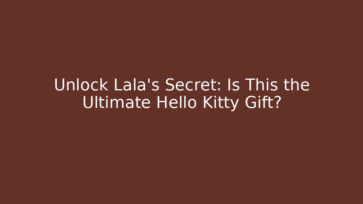 Unlock Lala's Secret: Is This the Ultimate Hello Kitty Gift?