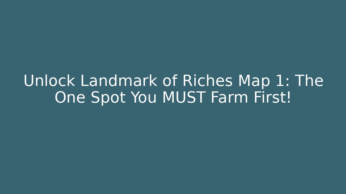 Unlock Landmark of Riches Map 1: The One Spot You MUST Farm First!