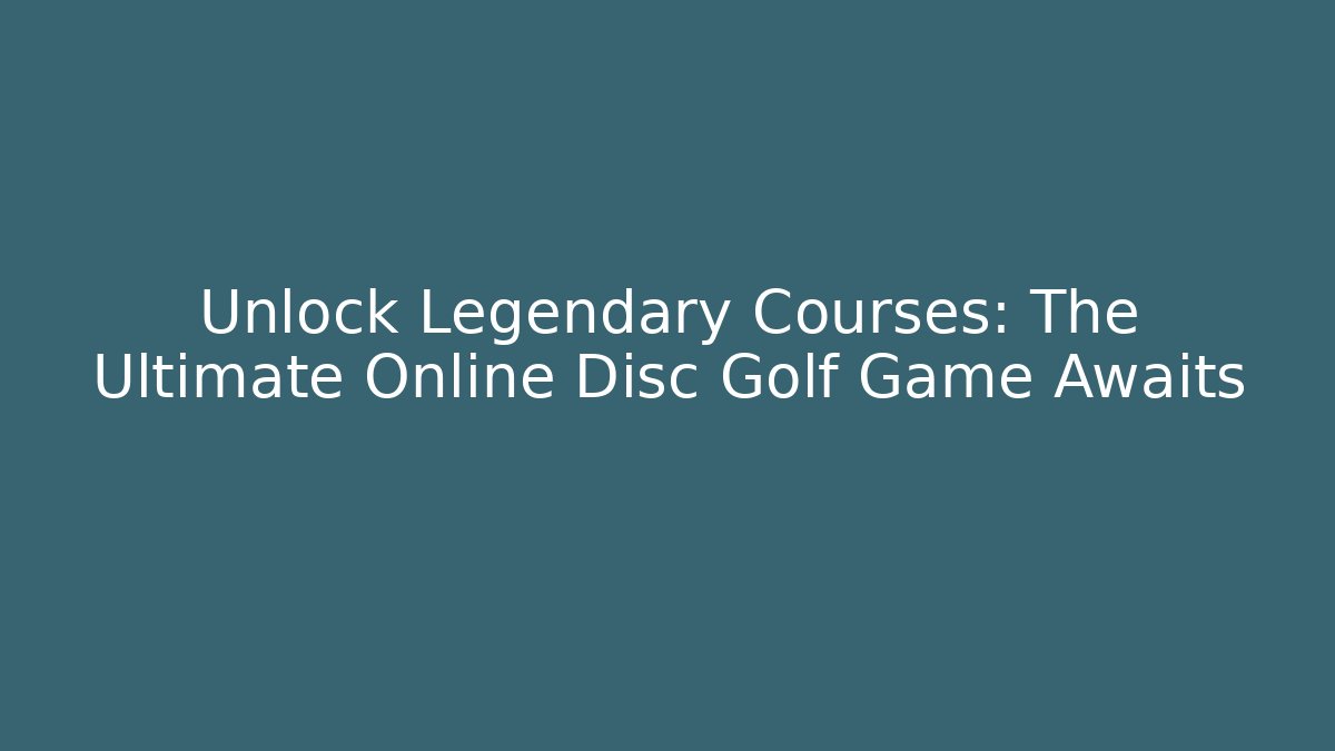 Unlock Legendary Courses: The Ultimate Online Disc Golf Game Awaits