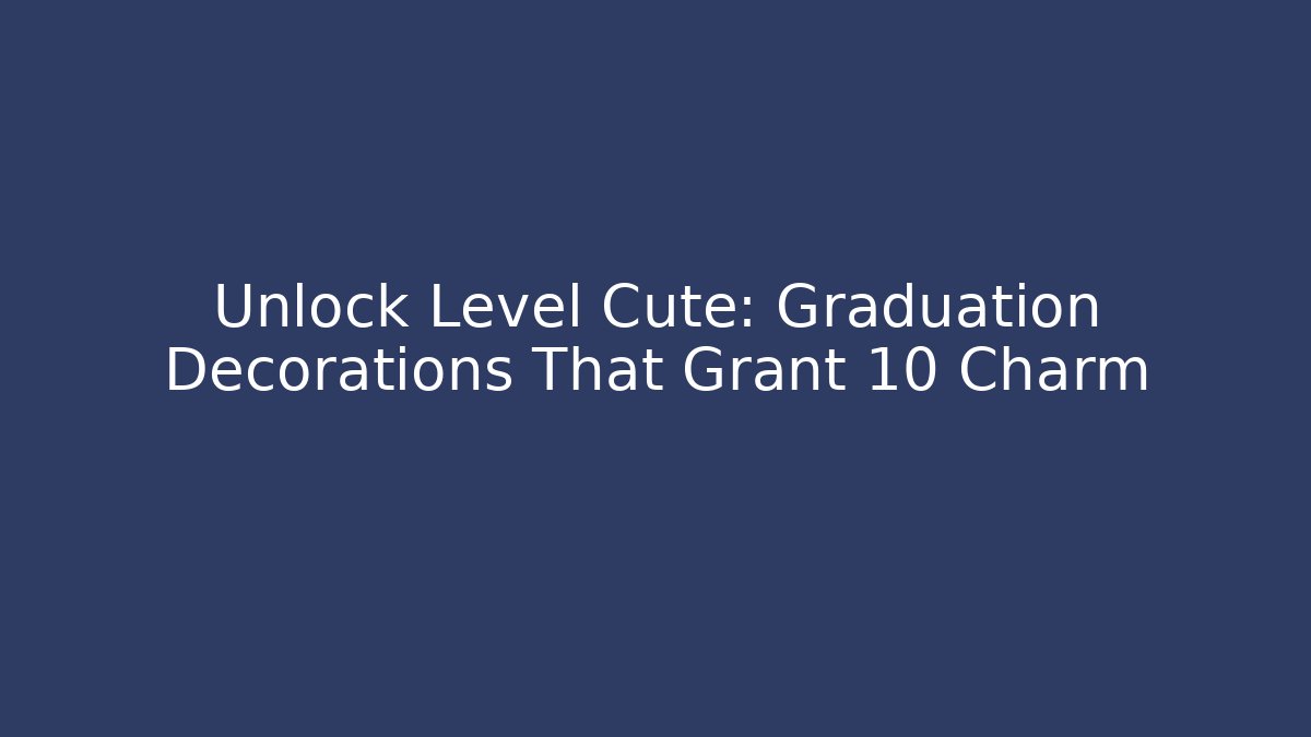 Unlock Level Cute: Graduation Decorations That Grant +10 Charm - Celivion