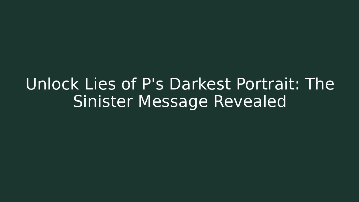 Unlock Lies of P's Darkest Portrait: The Sinister Message Revealed