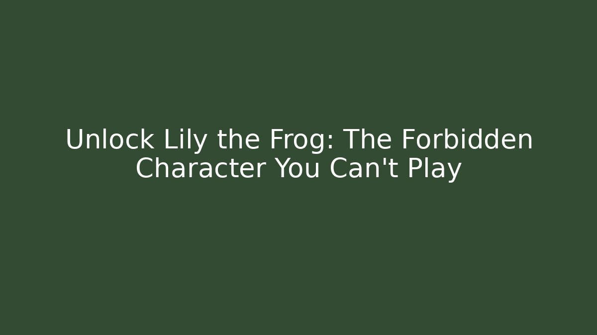 Unlock Lily the Frog: The Forbidden Character You Can't Play