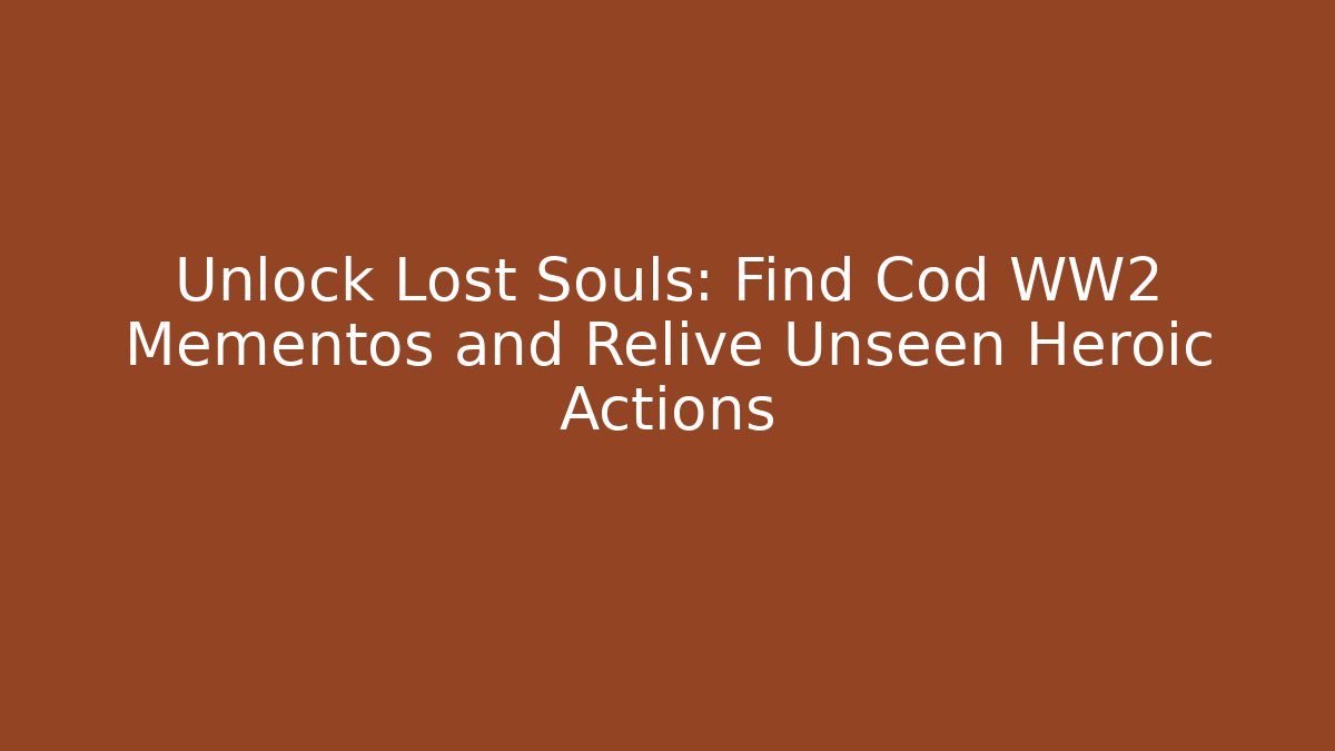 Unlock Lost Souls: Find Cod WW2 Mementos and Relive Unseen Heroic Actions